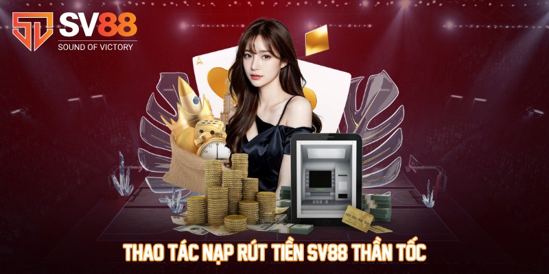 Thao tác nạp rút tiền SV88 thần tốc